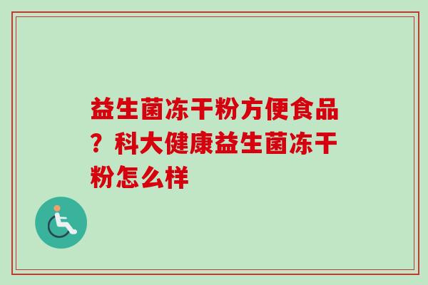 益生菌冻干粉方便食品？科大健康益生菌冻干粉怎么样