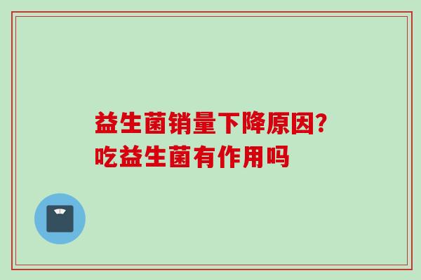 益生菌销量下降原因？吃益生菌有作用吗