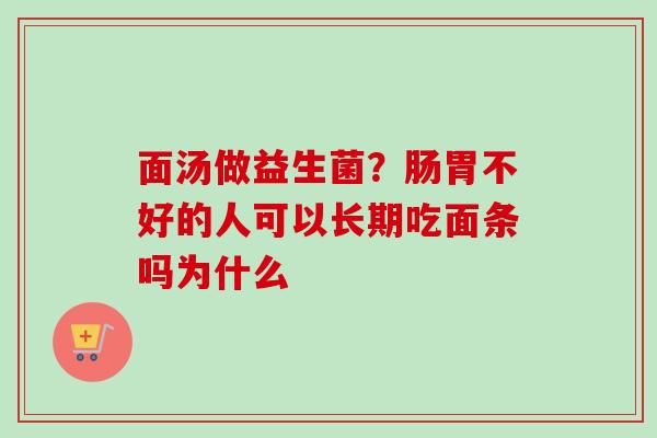 面汤做益生菌?肠胃不好的人可以长期吃面条吗为什么 面汤做益生菌?肠胃不好的人可以长期吃面条吗为什么