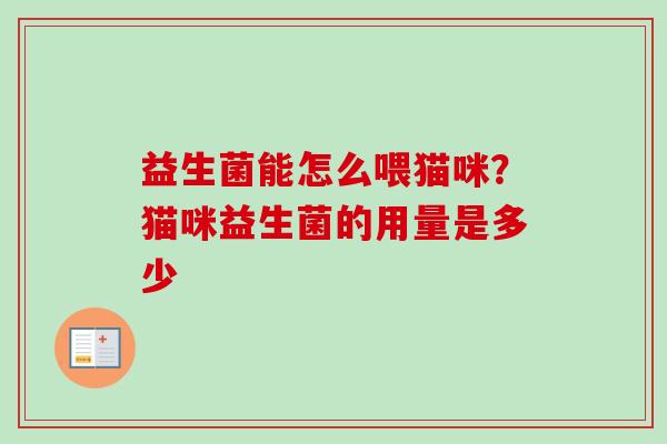 益生菌能怎么喂猫咪?猫咪益生菌的用量是多少 益生菌能怎么喂猫咪?猫咪益生菌的用量是多少