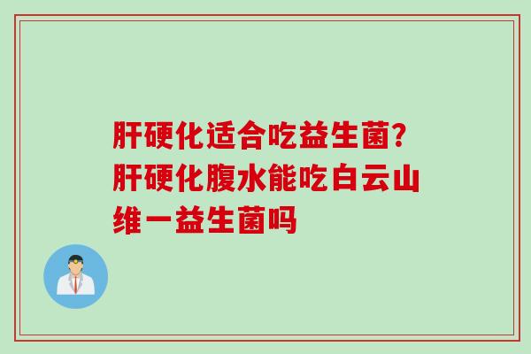 适合吃益生菌?腹水能吃白云山维一益生菌吗 适合吃益生菌?腹水能吃白云山维一益生菌吗