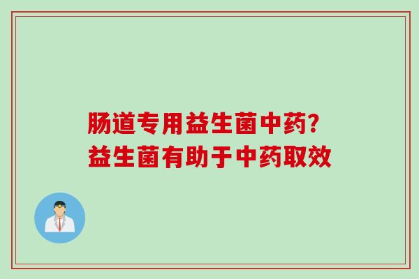 肠道专用益生菌?益生菌有助于取效 肠道专用益生菌?益生菌有助于取效