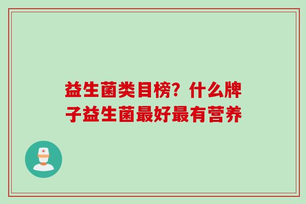 益生菌类目榜?什么牌子益生菌好有营养 益生菌类目榜?什么牌子益生菌好有营养