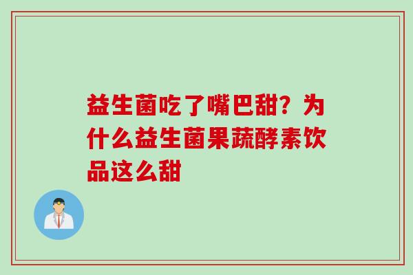 益生菌吃了嘴巴甜？为什么益生菌果蔬酵素饮品这么甜