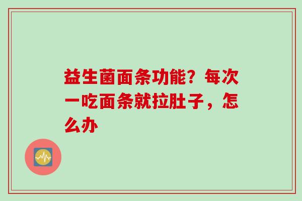 益生菌面条功能?每次一吃面条就拉肚子,怎么办 益生菌面条功能?每次一吃面条就拉肚子,怎么办
