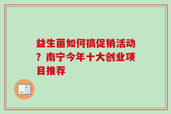 益生菌如何搞促销活动?南宁今年十大创业项目推荐 益生菌如何搞促销活动?南宁今年十大创业项目推荐