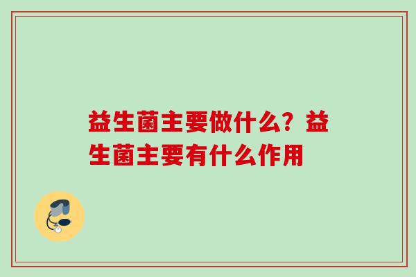益生菌主要做什么?益生菌主要有什么作用 益生菌主要做什么?益生菌主要有什么作用
