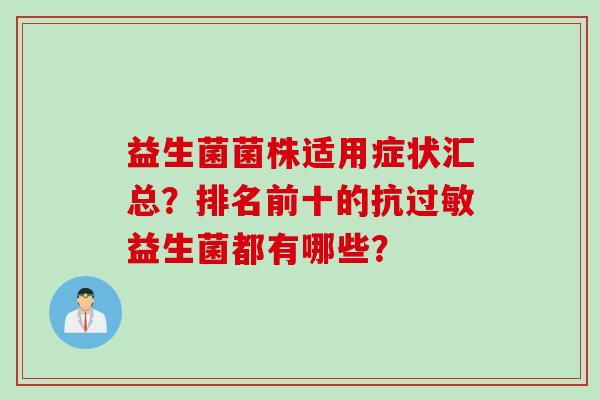 益生菌菌株适用症状汇总?排名前十的抗益生菌都有哪些? 益生菌菌株适用症状汇总?排名前十的抗益生菌都有哪些?
