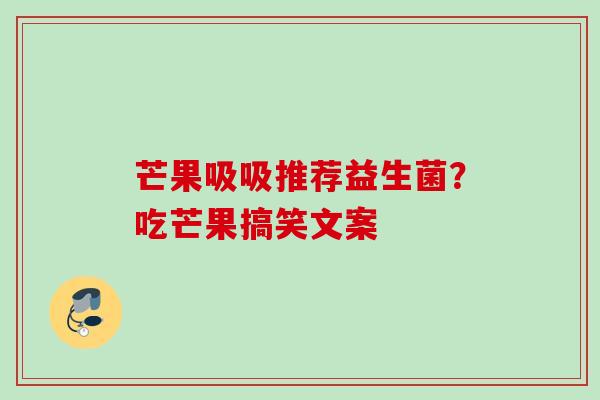 芒果吸吸推荐益生菌？吃芒果搞笑文案