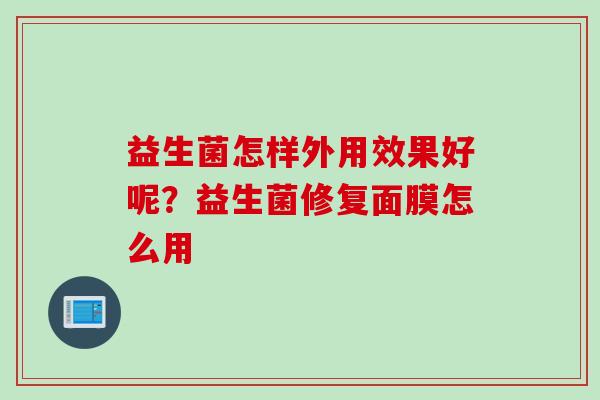 益生菌怎样外用效果好呢？益生菌修复面膜怎么用