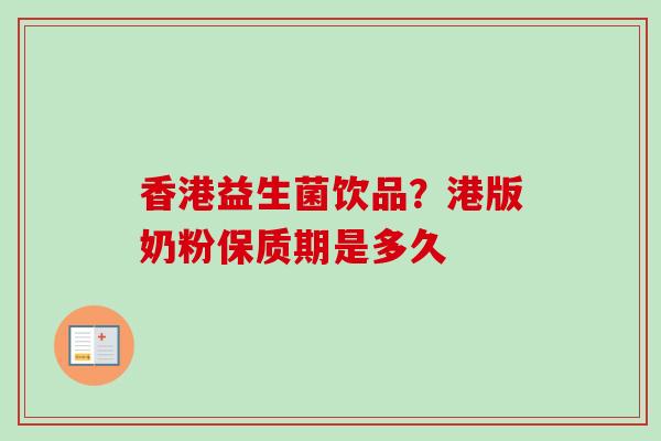 香港益生菌饮品?港版奶粉保质期是多久 香港益生菌饮品?港版奶粉保质期是多久