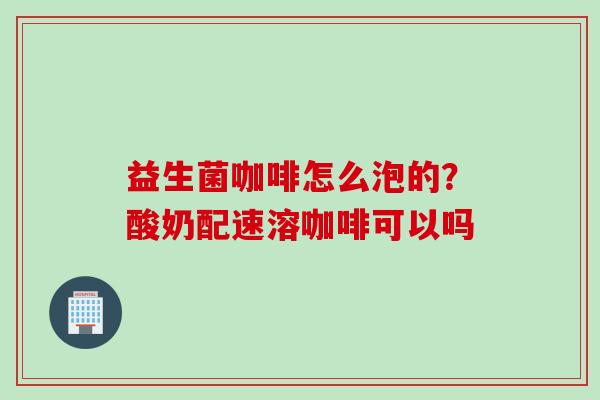 益生菌咖啡怎么泡的?酸奶配速溶咖啡可以吗 益生菌咖啡怎么泡的?酸奶配速溶咖啡可以吗