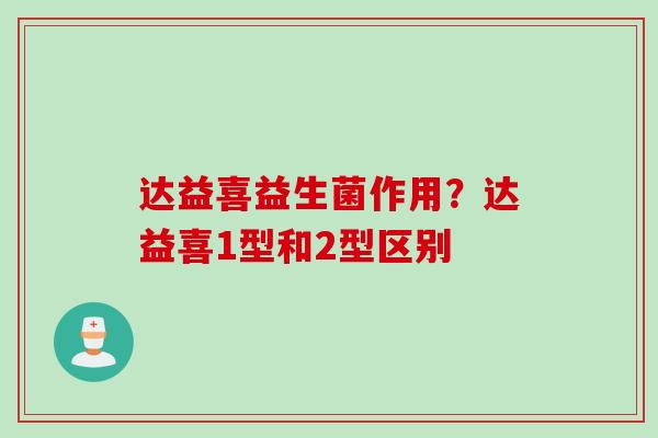 达益喜益生菌作用？达益喜1型和2型区别