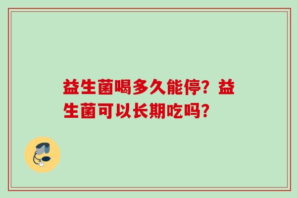益生菌喝多久能停？益生菌可以长期吃吗？