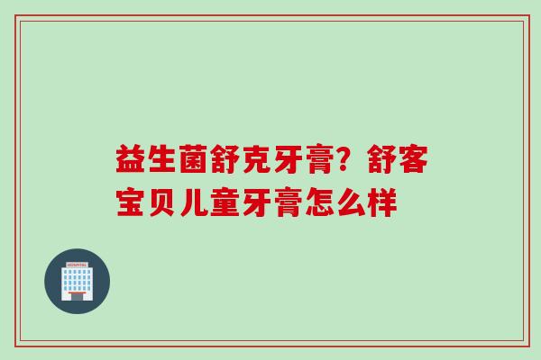 益生菌舒克牙膏？舒客宝贝儿童牙膏怎么样