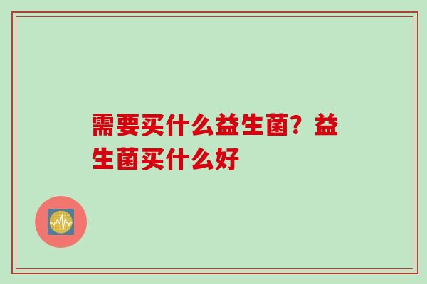 需要买什么益生菌？益生菌买什么好