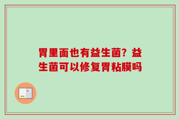 胃里面也有益生菌？益生菌可以修复胃粘膜吗