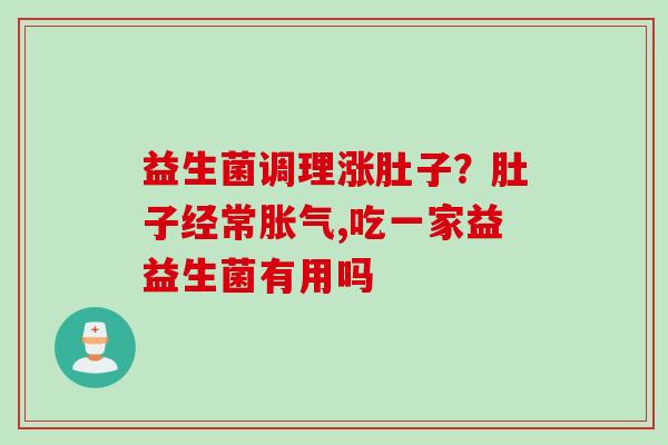 益生菌调理涨肚子？肚子经常,吃一家益益生菌有用吗