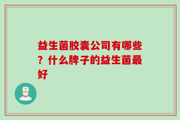 益生菌胶囊公司有哪些？什么牌子的益生菌好
