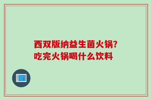 西双版纳益生菌火锅?吃完火锅喝什么饮料 西双版纳益生菌火锅?吃完火锅喝什么饮料