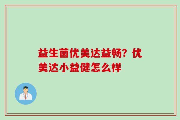 益生菌优美达益畅?优美达小益健怎么样 益生菌优美达益畅?优美达小益健怎么样