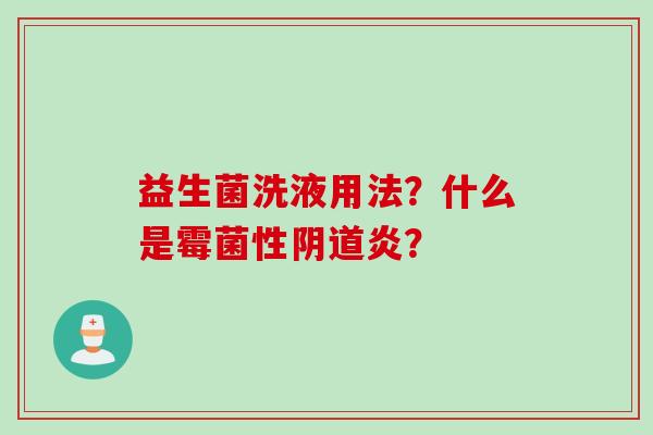 益生菌洗液用法？什么是霉菌性炎？