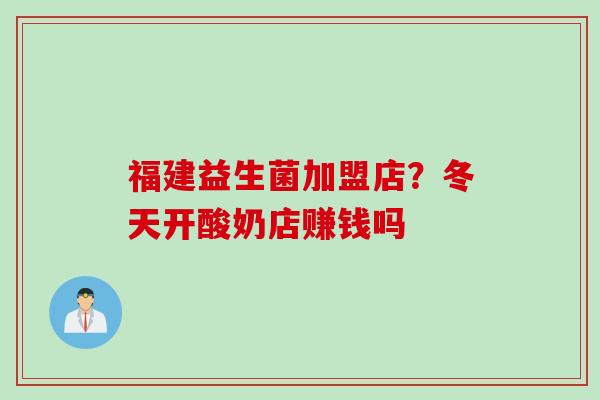 福建益生菌加盟店?冬天开酸奶店赚钱吗 福建益生菌加盟店?冬天开酸奶店赚钱吗