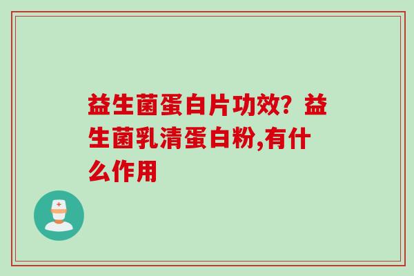 益生菌蛋白片功效?益生菌乳清蛋白粉,有什么作用 益生菌蛋白片功效?益生菌乳清蛋白粉,有什么作用