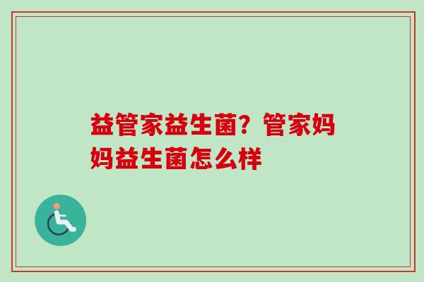 益管家益生菌？管家妈妈益生菌怎么样