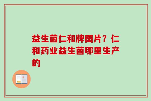 益生菌仁和牌图片？仁和药业益生菌哪里生产的