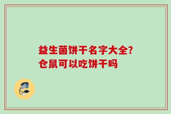 益生菌饼干名字大全?仓鼠可以吃饼干吗 益生菌饼干名字大全?仓鼠可以吃饼干吗