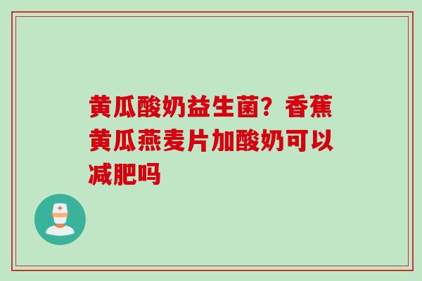 黄瓜酸奶益生菌？香蕉黄瓜燕麦片加酸奶可以吗