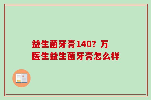 益生菌牙膏140？万医生益生菌牙膏怎么样