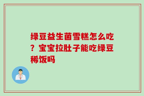 绿豆益生菌雪糕怎么吃？宝宝拉肚子能吃绿豆稀饭吗