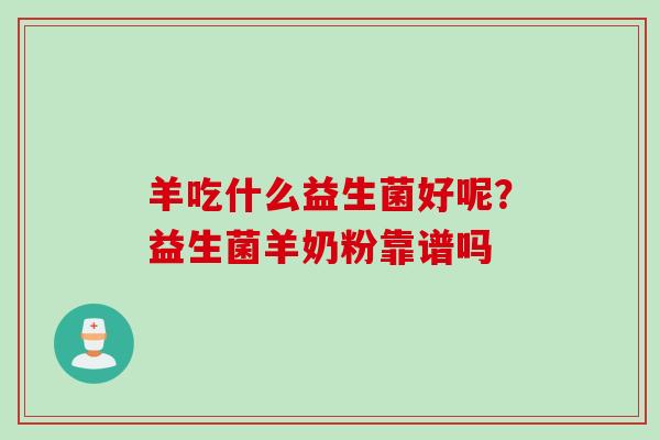 羊吃什么益生菌好呢？益生菌羊奶粉靠谱吗