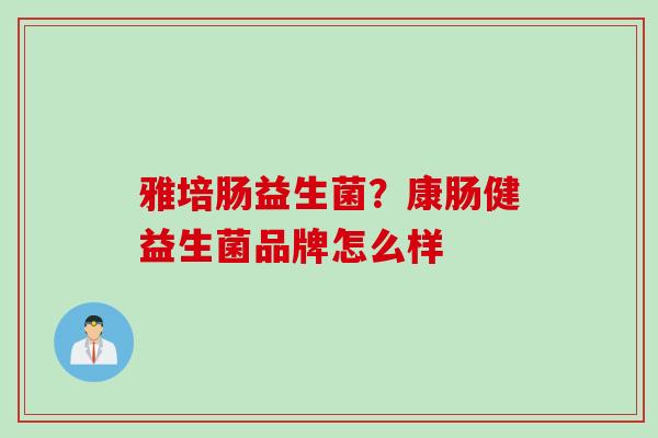 雅培肠益生菌?康肠健益生菌品牌怎么样 雅培肠益生菌?康肠健益生菌品牌怎么样