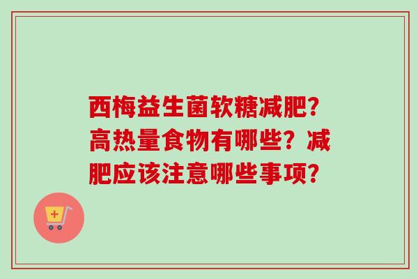 西梅益生菌软糖？高热量食物有哪些？应该注意哪些事项？