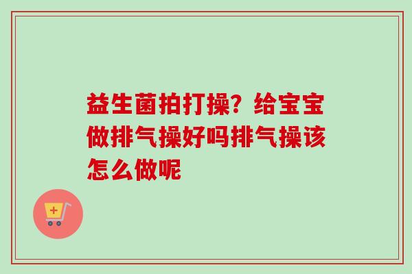 益生菌拍打操？给宝宝做排气操好吗排气操该怎么做呢