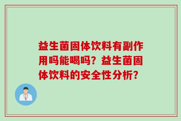 益生菌固体饮料有副作用吗能喝吗?益生菌固体饮料的安全性分析? 益生菌固体饮料有副作用吗能喝吗?益生菌固体饮料的安全性分析?