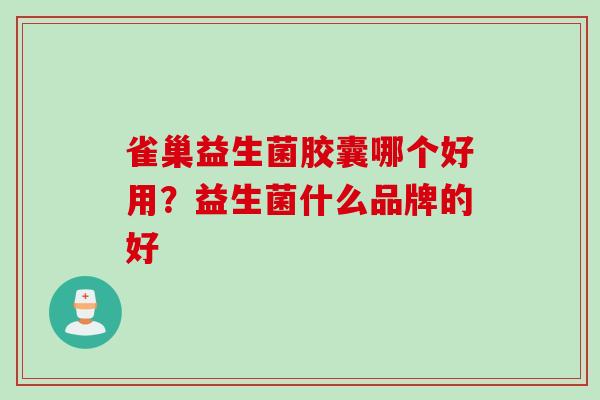 雀巢益生菌胶囊哪个好用?益生菌什么品牌的好 雀巢益生菌胶囊哪个好用?益生菌什么品牌的好