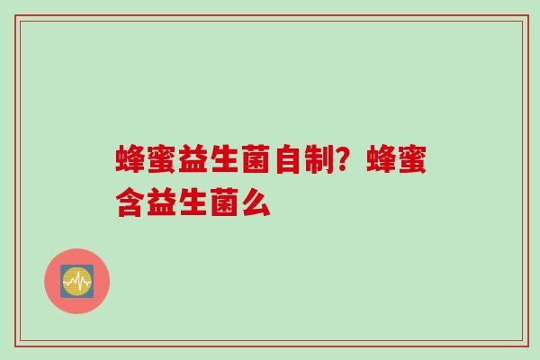 蜂蜜益生菌自制？蜂蜜含益生菌么