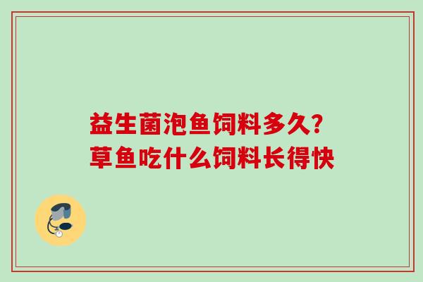 益生菌泡鱼饲料多久?草鱼吃什么饲料长得快 益生菌泡鱼饲料多久?草鱼吃什么饲料长得快