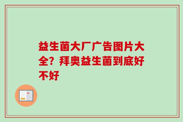 益生菌大厂广告图片大全?拜奥益生菌到底好不好 益生菌大厂广告图片大全?拜奥益生菌到底好不好