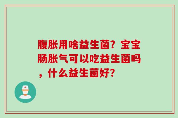 用啥益生菌?宝宝肠可以吃益生菌吗,什么益生菌好? 用啥益生菌?宝宝肠可以吃益生菌吗,什么益生菌好?