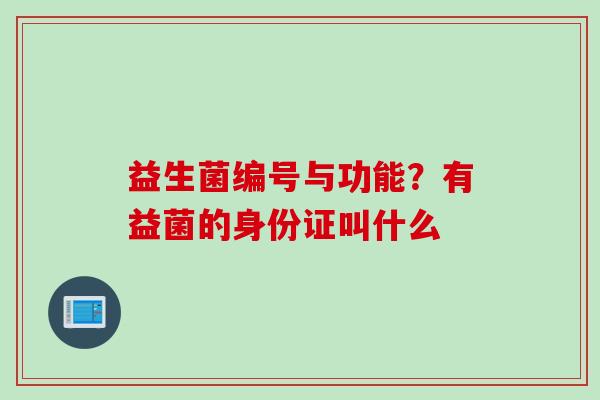 益生菌编号与功能?有益菌的身份证叫什么 益生菌编号与功能?有益菌的身份证叫什么