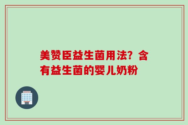 美赞臣益生菌用法?含有益生菌的婴儿奶粉 美赞臣益生菌用法?含有益生菌的婴儿奶粉