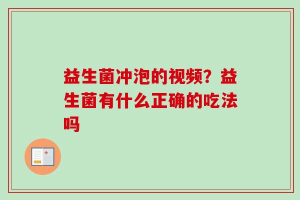 益生菌冲泡的视频?益生菌有什么正确的吃法吗 益生菌冲泡的视频?益生菌有什么正确的吃法吗