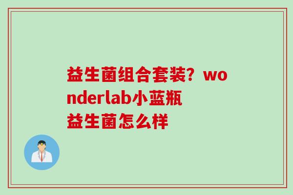 益生菌组合套装?wonderlab小蓝瓶益生菌怎么样 益生菌组合套装?wonderlab小蓝瓶益生菌怎么样