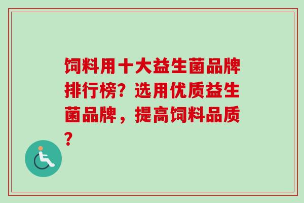 饲料用十大益生菌品牌排行榜?选用优质益生菌品牌,提高饲料品质? 饲料用十大益生菌品牌排行榜?选用优质益生菌品牌,提高饲料品质?