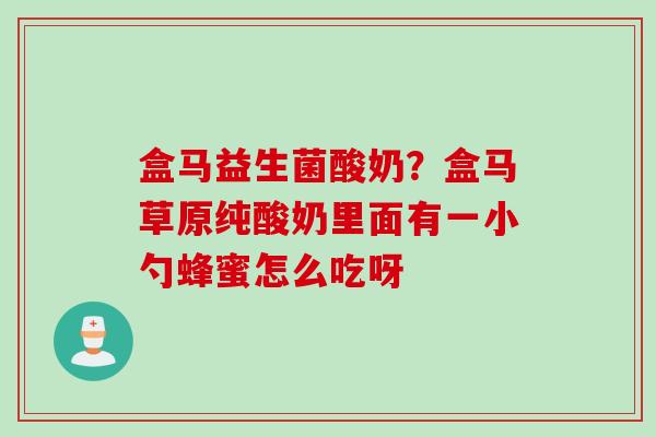 盒马益生菌酸奶?盒马草原纯酸奶里面有一小勺蜂蜜怎么吃呀 盒马益生菌酸奶?盒马草原纯酸奶里面有一小勺蜂蜜怎么吃呀
